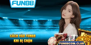 Hướng Dẫn 5 Cách Vào Fun88 Khi Bị Chặn Nhanh Và Dễ Dàng